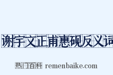 谢宇文正甫惠砚反义词是什么意思的图片